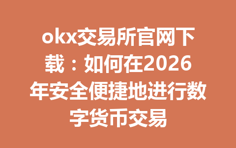 okx交易所官网下载:如何在2026年安全便捷地进行数字货币交易
