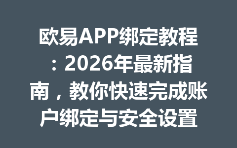 欧易APP绑定教程:2026年最新指南,教你快速完成账户绑定与安全设置