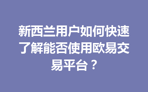 新西兰用户如何快速了解能否使用欧易交易平台？