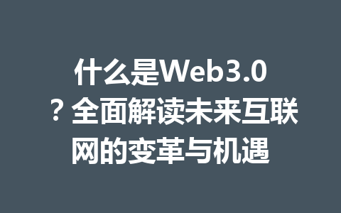 什么是Web3.0?全面解读未来互联网的变革与机遇