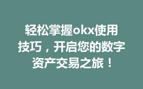 轻松掌握okx使用技巧，开启您的数字资产交易之旅！