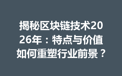 揭秘区块链技术2026年：特点与价值如何重塑行业前景？