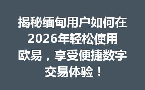 揭秘缅甸用户如何在2026年轻松使用欧易，享受便捷数字交易体验！