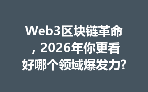 Web3区块链革命，2026年你更看好哪个领域爆发力?