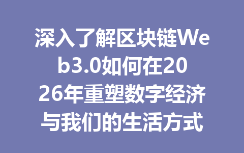 深入了解区块链Web3.0如何在2026年重塑数字经济与我们的生活方式