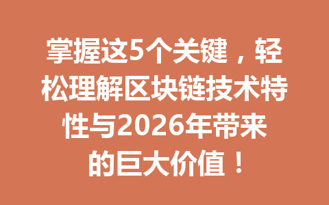 掌握这5个关键,轻松理解区块链技术特性与2026年带来的巨大价值!