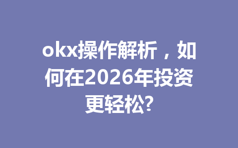 okx操作解析，如何在2026年投资更轻松?