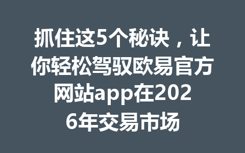 抓住这5个秘诀，让你轻松驾驭欧易官方网站app在2026年交易市场