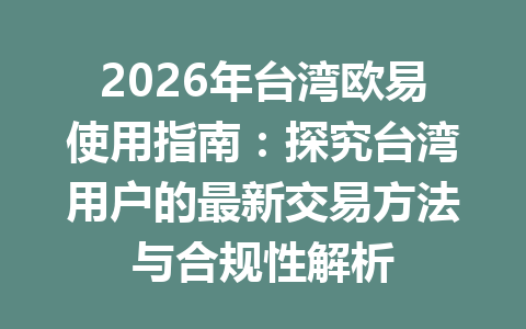 2026年台湾欧易使用指南:探究台湾用户的最新交易方法与合规性解析