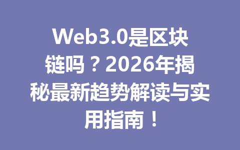 Web3.0是区块链吗?2026年揭秘最新趋势解读与实用指南!