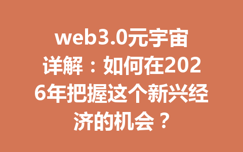 web3.0元宇宙详解：如何在2026年把握这个新兴经济的机会？