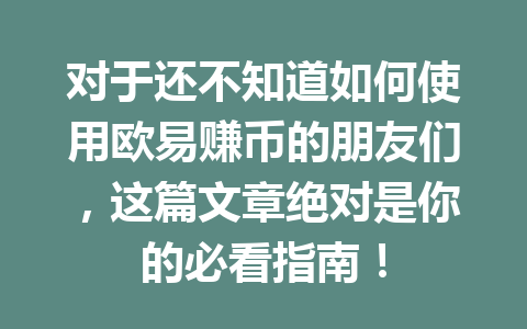 对于还不知道如何使用欧易赚币的朋友们，这篇文章绝对是你的必看指南！