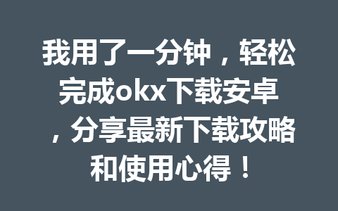 我用了一分钟，轻松完成okx下载安卓，分享最新下载攻略和使用心得！
