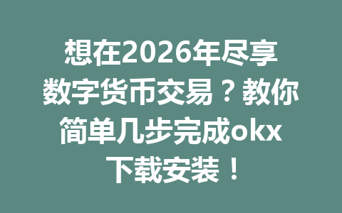 想在2026年尽享数字货币交易?教你简单几步完成okx下载安装!