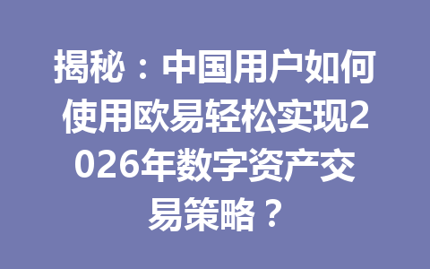 揭秘：中国用户如何使用欧易轻松实现2026年数字资产交易策略？