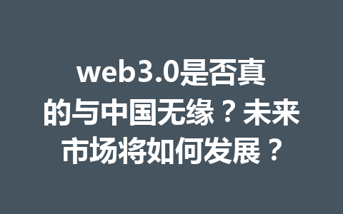 web3.0是否真的与中国无缘？未来市场将如何发展？