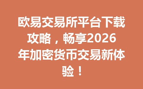 欧易交易所平台下载攻略,畅享2026年加密货币交易新体验!