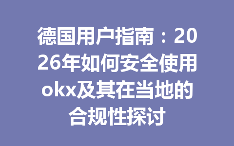 德国用户指南：2026年如何安全使用okx及其在当地的合规性探讨