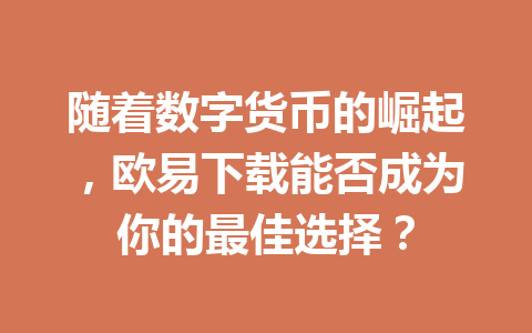 随着数字货币的崛起,欧易下载能否成为你的最佳选择?