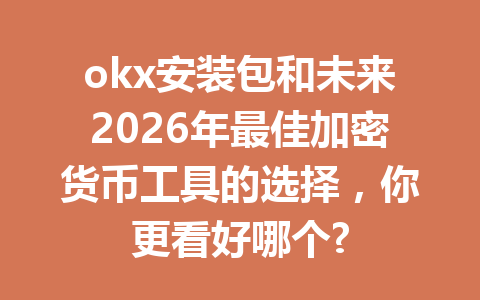 okx安装包和未来2026年最佳加密货币工具的选择,你更看好哪个?