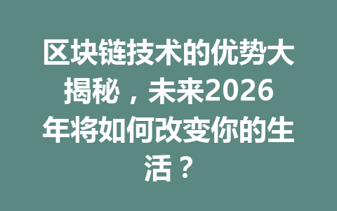 区块链技术的优势大揭秘，未来2026年将如何改变你的生活？