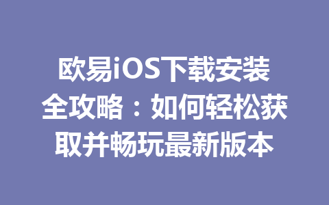 欧易iOS下载安装全攻略:如何轻松获取并畅玩最新版本