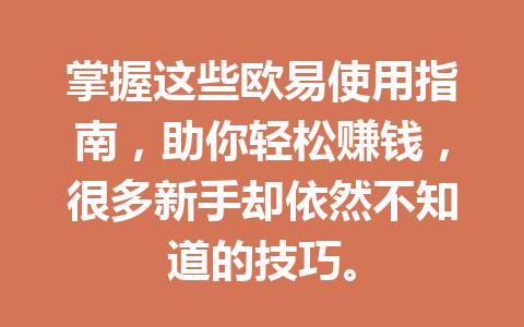 掌握这些欧易使用指南，助你轻松赚钱，很多新手却依然不知道的技巧。