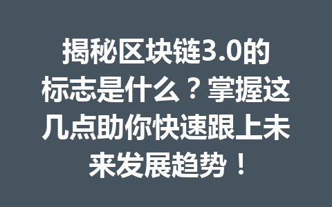 揭秘区块链3.0的标志是什么？掌握这几点助你快速跟上未来发展趋势！