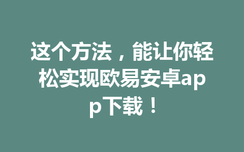 这个方法,能让你轻松实现欧易安卓app下载!