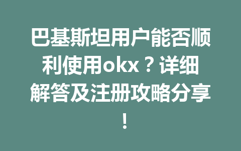 巴基斯坦用户能否顺利使用okx?详细解答及注册攻略分享!