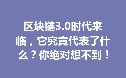区块链3.0时代来临,它究竟代表了什么?你绝对想不到!
