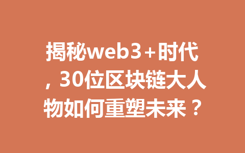 揭秘web3+时代,30位区块链大人物如何重塑未来?