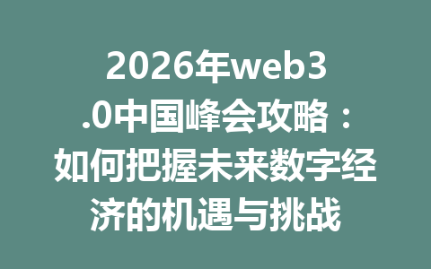 2026年web3.0中国峰会攻略：如何把握未来数字经济的机遇与挑战