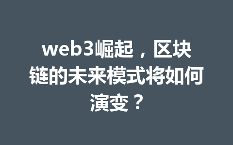 web3崛起，区块链的未来模式将如何演变？