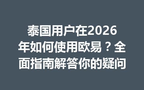 泰国用户在2026年如何使用欧易？全面指南解答你的疑问