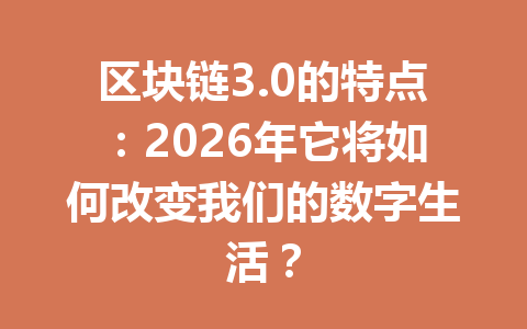 区块链3.0的特点：2026年它将如何改变我们的数字生活？