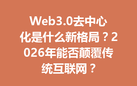Web3.0去中心化是什么新格局?2026年能否颠覆传统互联网?
