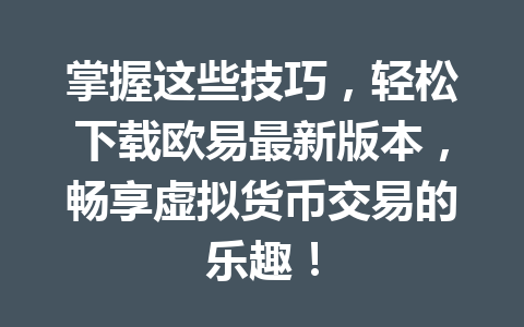 掌握这些技巧，轻松下载欧易最新版本，畅享虚拟货币交易的乐趣！