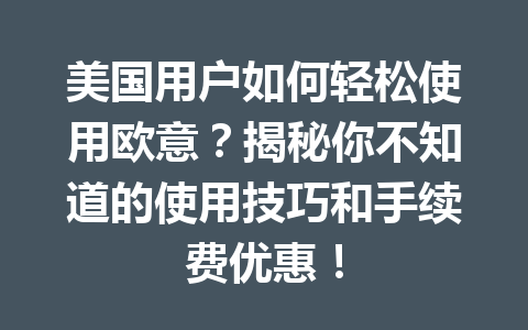 美国用户如何轻松使用欧意？揭秘你不知道的使用技巧和手续费优惠！