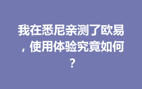 我在悉尼亲测了欧易，使用体验究竟如何？
