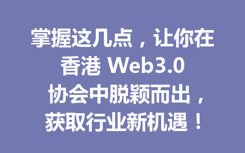 掌握这几点,让你在香港 Web3.0 协会中脱颖而出,获取行业新机遇!