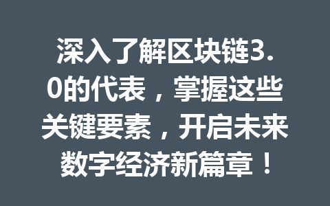 深入了解区块链3.0的代表,掌握这些关键要素,开启未来数字经济新篇章!