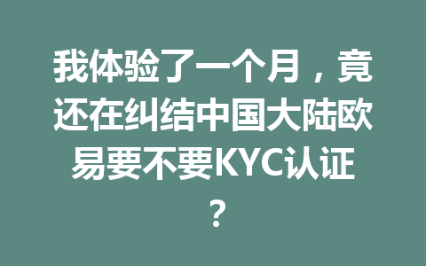 我体验了一个月,竟还在纠结中国大陆欧易要不要KYC认证?