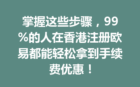 掌握这些步骤,99%的人在香港注册欧易都能轻松拿到手续费优惠!