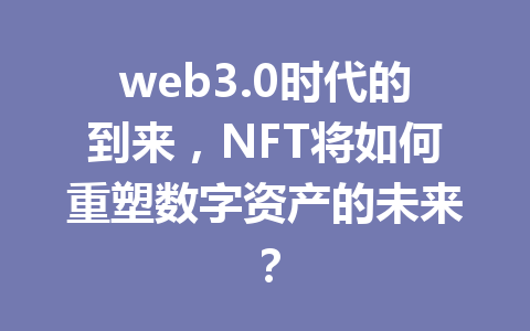 web3.0时代的到来，NFT将如何重塑数字资产的未来？