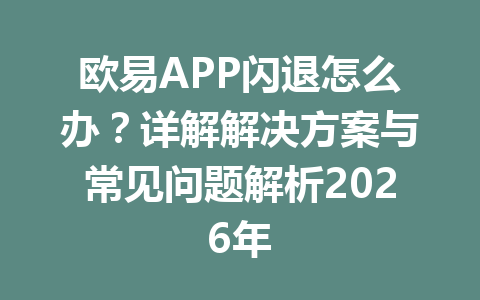 欧易APP闪退怎么办?详解解决方案与常见问题解析2026年