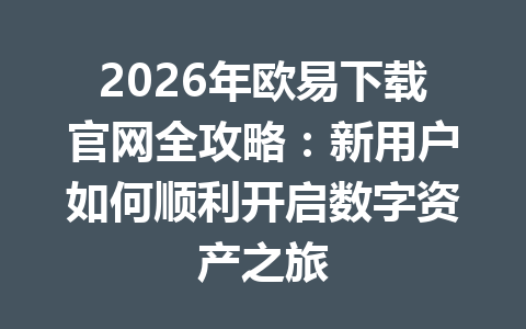 2026年欧易下载官网全攻略:新用户如何顺利开启数字资产之旅