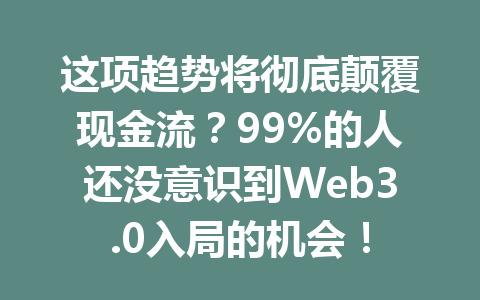 这项趋势将彻底颠覆现金流?99%的人还没意识到Web3.0入局的机会!