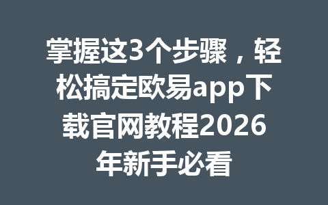 掌握这3个步骤,轻松搞定欧易app下载官网教程2026年新手必看