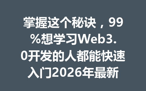 掌握这个秘诀,99%想学习Web3.0开发的人都能快速入门2026年最新路线图!
